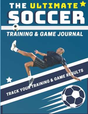 The Ultimate Soccer Training and Game Journal de The Life Graduate Publishing Group