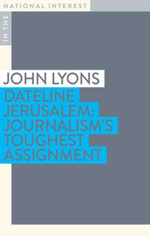 Dateline Jerusalem: Journalism's Toughest Assignment de John Lyons