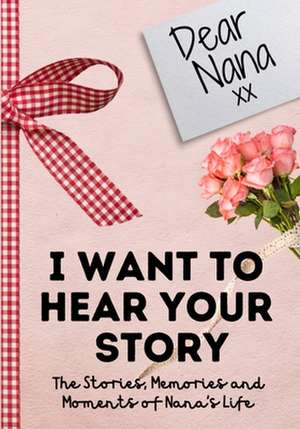 Dear Nana. I Want To Hear Your Story de The Life Graduate Publishing Group