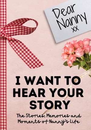 Dear Nanny. I Want To Hear Your Story de The Life Graduate Publishing Group