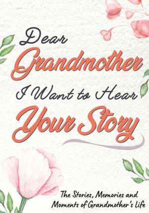 Dear Grandmother. I Want To Hear Your Story de The Life Graduate Publishing Group