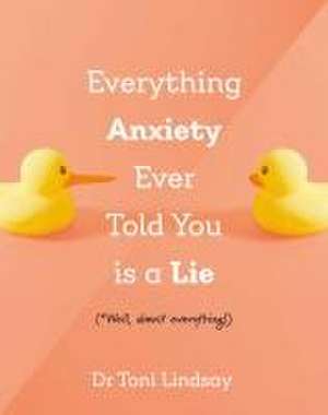 Everything Anxiety Ever Told You Is a Lie de Toni Lindsay