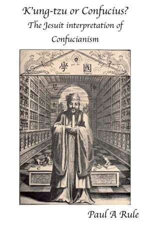 K'ung-tzu or Confucius: The Jesuit Interpretation of Confucianism de Paul A Rule