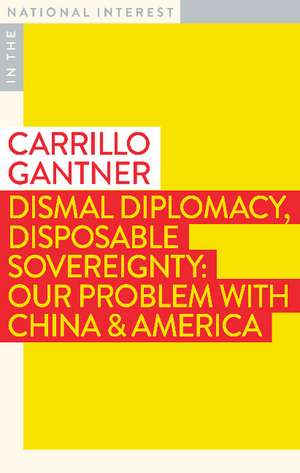 Dismal Diplomacy, Disposable Sovereignty: Our Problem with China & America de Carrillo Gantner AC