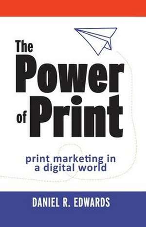 The Power of Print: print marketing in a digital world de Daniel R. Edwards