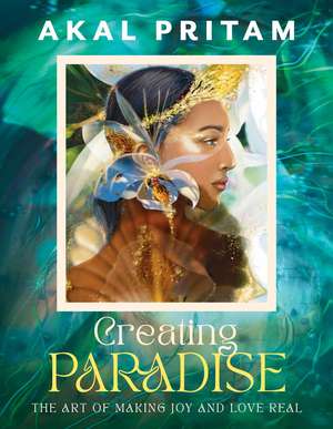 Creating Paradise: The art of making joy and love real de Akal Pritam