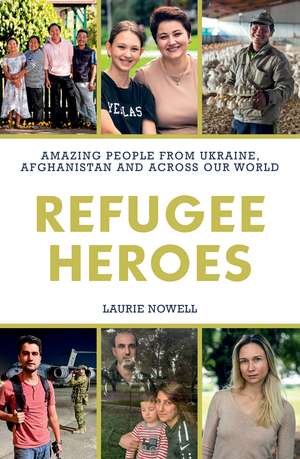 Refugee Heroes: Amazing People from Ukraine, Afghanistan and Across Our World de Laurie Nowell