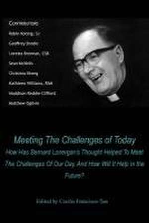 Meeting The Challenges of Today: How Has Bernard Lonergan's Thought Helped To Meet The Challenges Of Our Day, And How Will It Help In the Future? de Cecilia Francisco-Tan