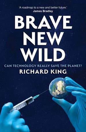Brave New Wild: Can Technoscience Save the Planet? de Richard King