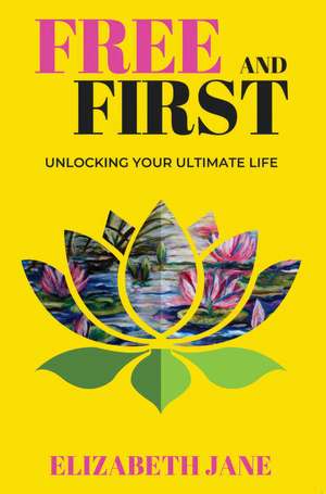Free and First: Unlocking Your Ultimate Life de Elizabeth Jane