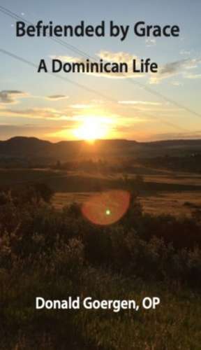 Befriended by Grace: A Dominican Life de Donald J Goergen, OP