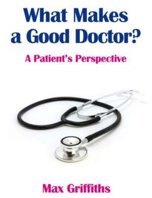 What Makes a Good Doctor?: A Patients Perspective de Max Griffiths