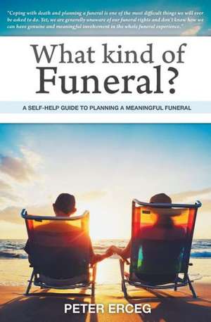 What Kind of Funeral? - A Self-Help Guide to Planning a Meaningful Funeral de Peter Erceg