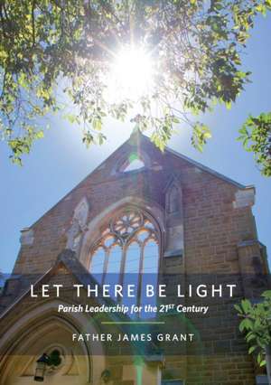 Let There Be Light: Parish Leadership for the 21st Century de James Grant