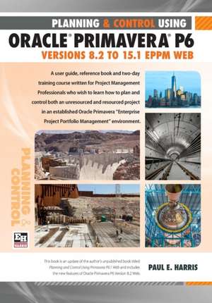 Planning and Control Using Oracle Primavera P6 Versions 8.1 to 15.1 Eppm Web: Professional Client & Optional Client de Paul E. Harris