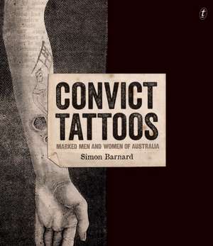 Convict Tattoos: Marked Men and Women of Australia de Simon Barnard