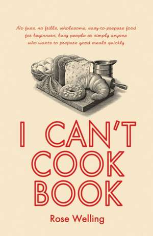 I Can't Cook Book de Rose Welling