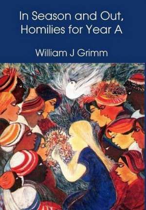 In Season and Out, Homilies for Year A: Homilies for Year A de William J Grimm