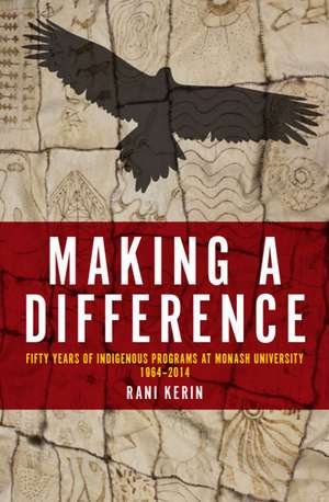 Making a Difference: Fifty Years of Indigenous Programs at Monash University, 1964-2014 de Rani Kerin