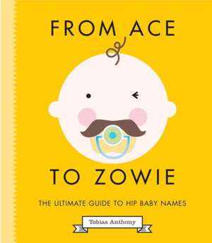 From Ace to Zowie: The Ultimate Guide to Hip Baby Names de Tobias Anthony