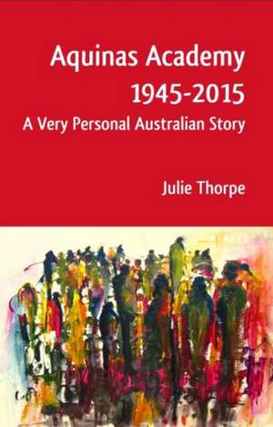 Aquinas Academy 1945-2015: A Very Personal Australian Story de Julie Thorpe