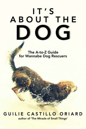 It's About the Dog - The A-Z Guide for Wannabe Dog Rescuers de Guilie Castillo Oriard