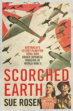 Scorched Earth: Australia's Secret Plan for Total War Under Japanese Invasion in World War II de Sue Rosen