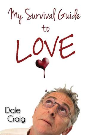 My Survival Guide to Love de Dale Craig