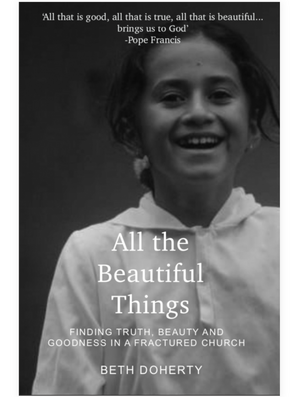 All the Beautiful Things: Finding Faith, Beauty and Goodness in a Fractured Church de Beth Doherty