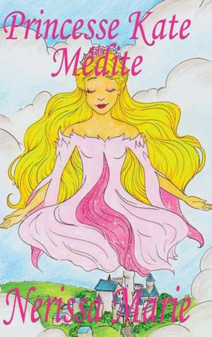 Princesse Kate Médite (Livre pour Enfants sur la Méditation Consciente, livre enfant, livre jeunesse, conte enfant, livre pour enfant, histoire pour enfant, livre bébé, enfant, bébé, livre enfant) de Nerissa Marie