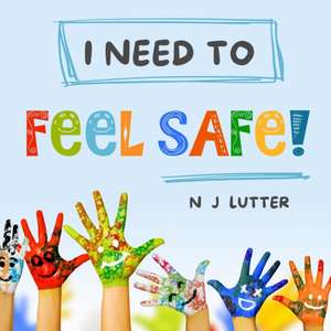 I Need To Feel Safe!: Educators/Caregivers Handbook for the prevention and awareness of children at risk of domestic violence de N. J. Lutter