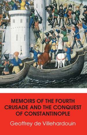 Memoirs of The Fourth Crusade and The Conquest of Constantinople de Geoffrey De Villehardouin