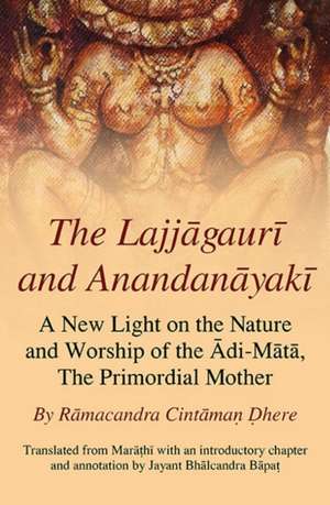 The Lajjagauri and Anandanayaki: A New Light on the Nature and Worship of the Adi-Mata, the Primordial Mother de Jayant Bh&#257;lcandra B&#257;pa&#7789;