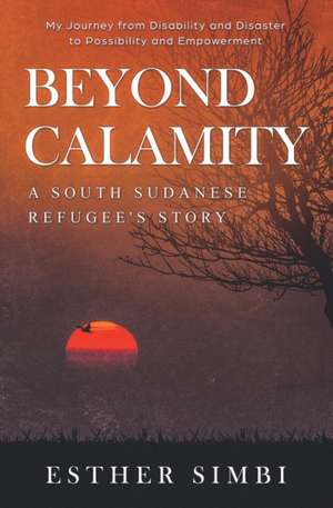 Beyond Calamity - A South Sudanese Refugee's Story de Esther Simbi