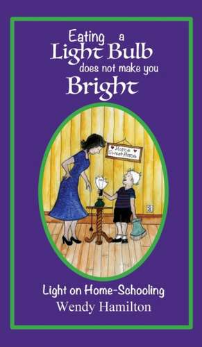 Eating a Light Bulb does not make you Bright de Wendy Hamilton