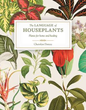 The Language of Houseplants: Plants for home and healing de Cheralyn Darcey