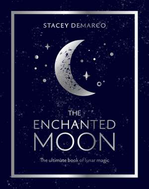 The Enchanted Moon: The Ultimate Book of Lunar Magic de Stacey Demarco