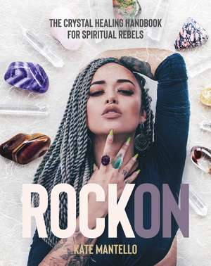 Rock On: The Crystal Healing Handbook for Spiritual Rebels de Kate Mantello