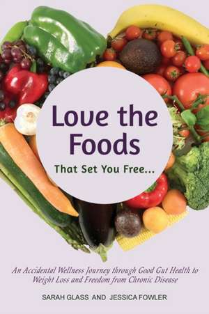 Love the Foods That Set You Free de Sarah Glass