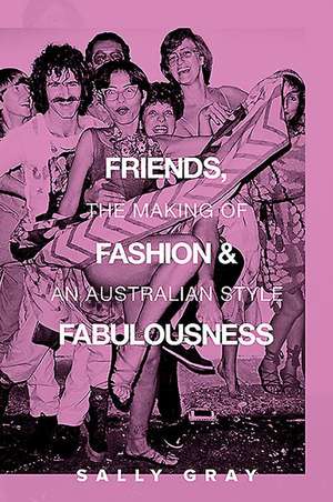 Friends, Fashion & Fabulousness: The Making of an Australian Style de Sally Gray