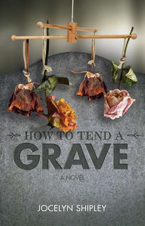 How to Tend a Grave de Jocelyn Shipley