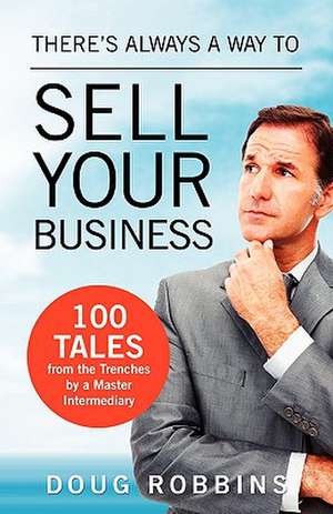 There's Always a Way to Sell Your Business: 100 Tales from the Trenches by a Master Intermediary de Doug Robbins