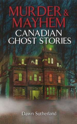 Murder & Mayhem: Canadian Ghost Stories de Dawn Sutherland