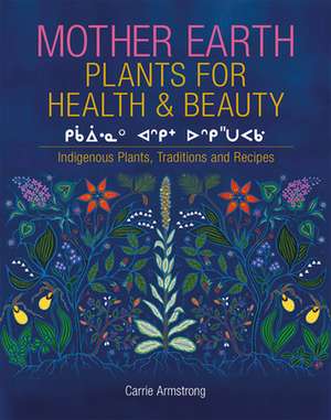 Mother Earth Plants for Health & Beauty: Indigenous Plants, Traditions, and Recipes de Carrie Armstrong