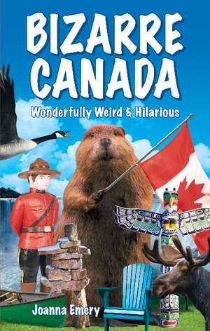 Bizarre Canada: Wonderfully Weird & Hilarious de Joanna Emery
