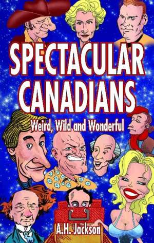 Spectacular Canadians: Weird, Wild and Wonderful de Alan Jackson