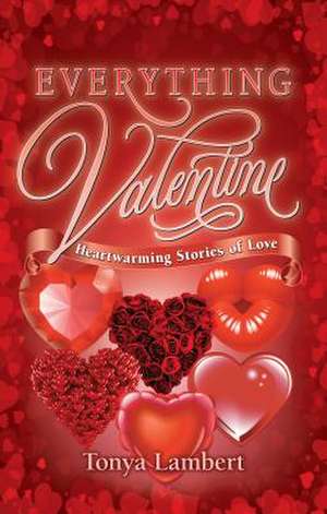 Everything Valentine: Heartwarming Stories of Love de Tonya Lambert