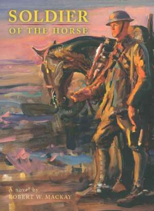 Soldier of the Horse: A Novel de Robert W. Mackay