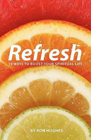 Refresh: 19 Ways to Boost Your Spiritual Life de Ron Hughes