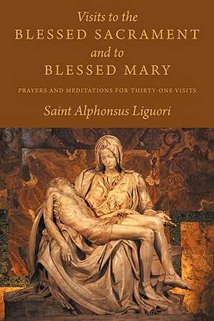 Visits to the Blessed Sacrament and to Blessed Mary: Prayers and Meditations for Thirty-One Visits de Saint Alphonsus Liguori